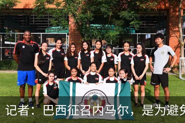 记者：巴西征召内马尔，是为避免他缺席成为球队表现不佳的借口